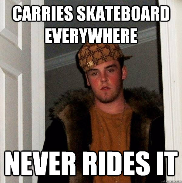 carries skateboard everywhere never rides it  Scumbag Steve