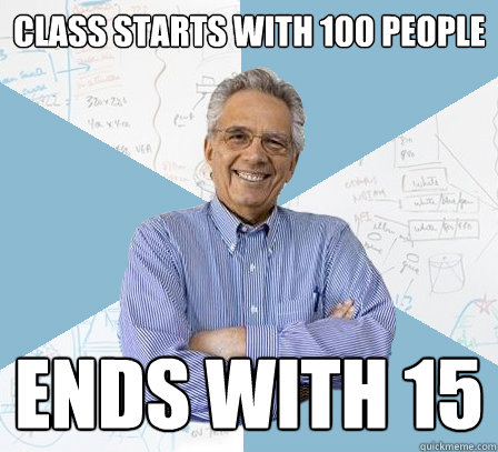 class starts with 100 people ends with 15 - class starts with 100 people ends with 15  EngineeringProfessor