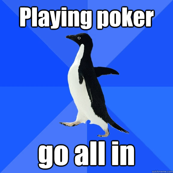 Playing poker go all in - Playing poker go all in  Socially Awkward Penguin