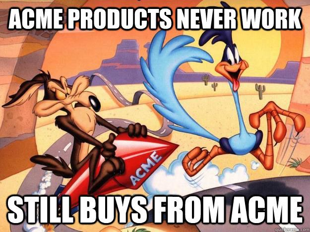 ACME products never work Still buys from ACME - ACME products never work Still buys from ACME  Misc