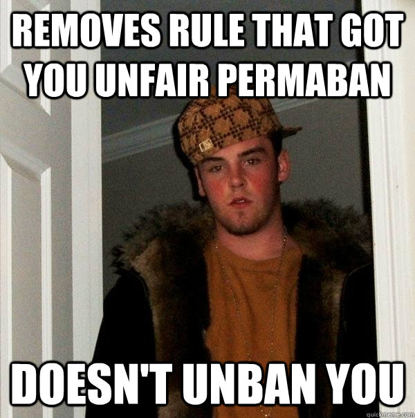 removes rule that got you unfair permaban doesn't unban you  Scumbag Steve