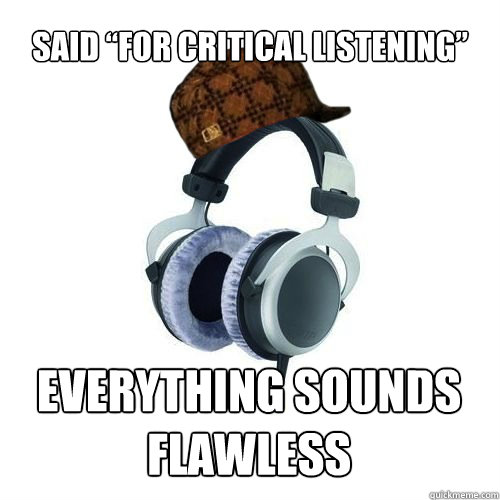 Said “for critical listening” everything sounds flawless - Said “for critical listening” everything sounds flawless  Scumbag Hi-End Headphones