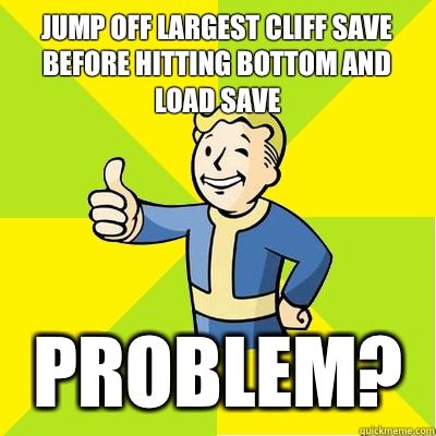 Jump off largest cliff save before hitting bottom and load save Problem?  Fallout new vegas