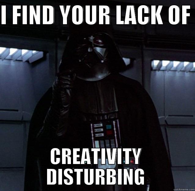 I FIND YOUR LACK OF  CREATIVITY DISTURBING Misc