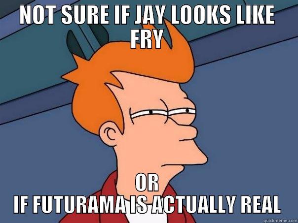 NOT SURE IF JAY LOOKS LIKE FRY OR IF FUTURAMA IS ACTUALLY REAL Futurama Fry