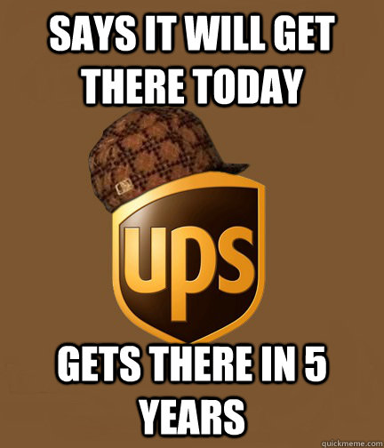 Says it will get there today Gets there in 5 years  Scumbag UPS