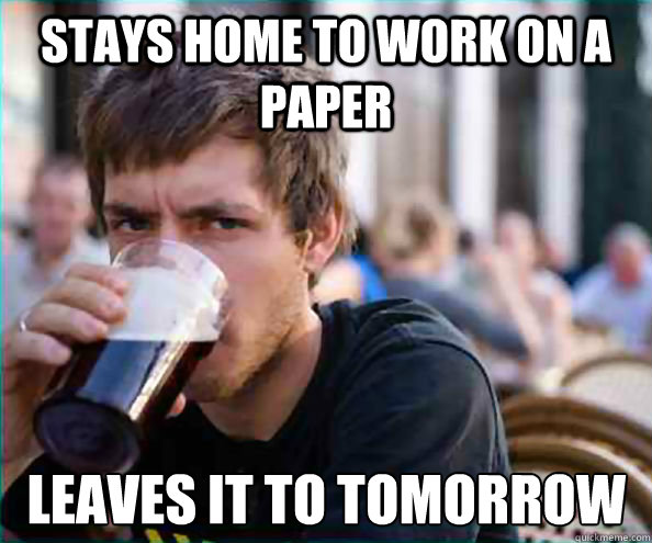 stays home to work on a paper leaves it to tomorrow  Lazy College Senior