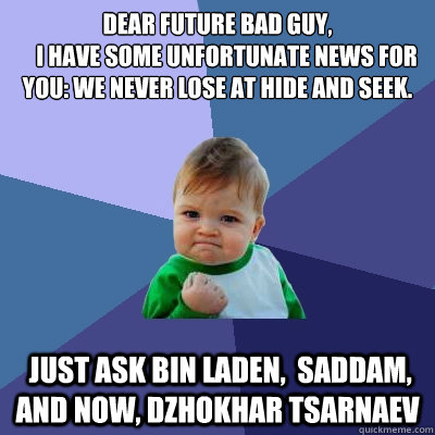 Dear future bad guy, 
    I have some unfortunate news for you: We never lose at hide and seek.  Just ask Bin Laden,  Saddam, and now, Dzhokhar Tsarnaev  Success Kid