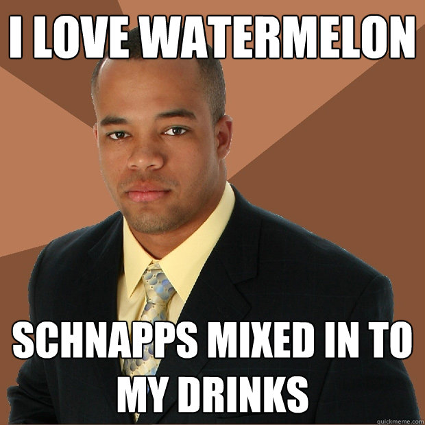 i love watermelon schnapps mixed in to my drinks - i love watermelon schnapps mixed in to my drinks  Successful Black Man