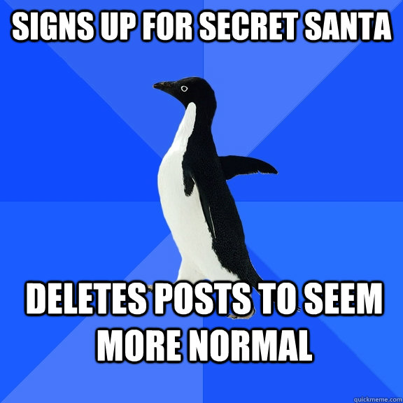 Signs up for secret santa deletes posts to seem more normal - Signs up for secret santa deletes posts to seem more normal  Socially Awkward Penguin