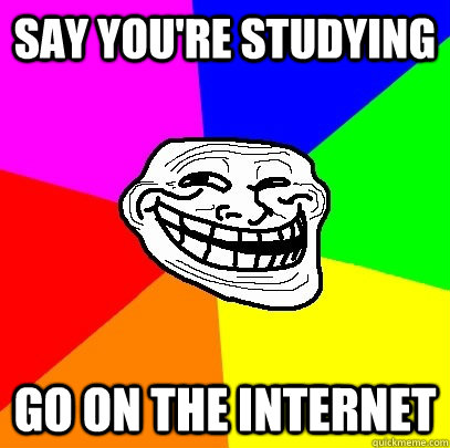 say you're studying go on the internet  Troll Face