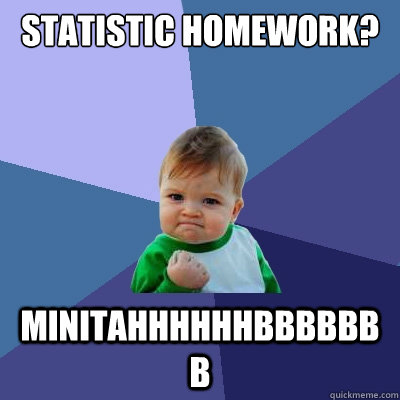 STATISTIC HOMEWORK? MINITAHHHHHHBBBBBBB  Success Kid