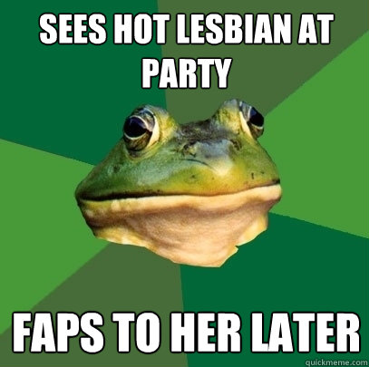 Sees hot lesbian at party Faps to her later  Foul Bachelor Frog