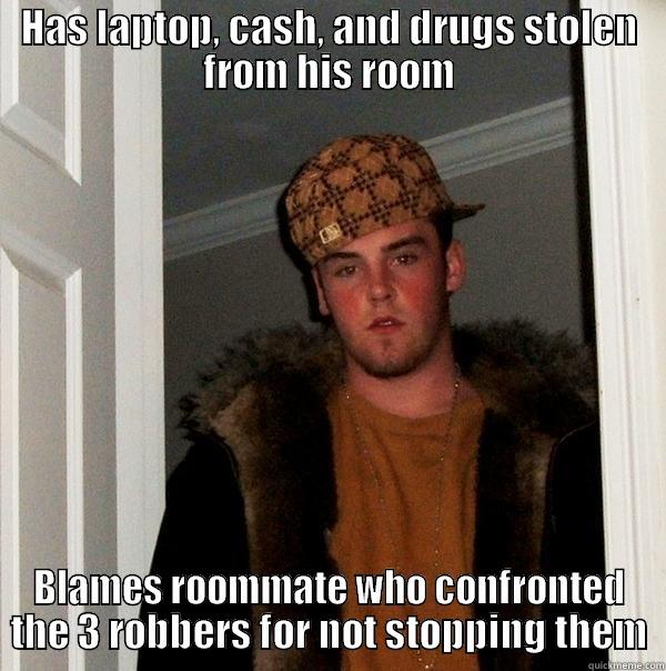 HAS LAPTOP, CASH, AND DRUGS STOLEN FROM HIS ROOM BLAMES ROOMMATE WHO CONFRONTED THE 3 ROBBERS FOR NOT STOPPING THEM Scumbag Steve