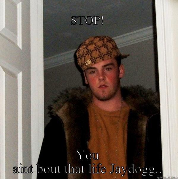                                                STOP! YOU AINT BOUT THAT LIFE JAYDOGG.. Scumbag Steve