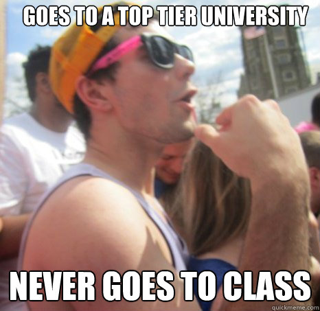 Goes to a top tier university Never goes to class  