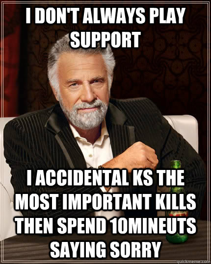 I don't always play support I accidental ks the most important kills then spend 10mineuts saying sorry - I don't always play support I accidental ks the most important kills then spend 10mineuts saying sorry  The Most Interesting Man In The World