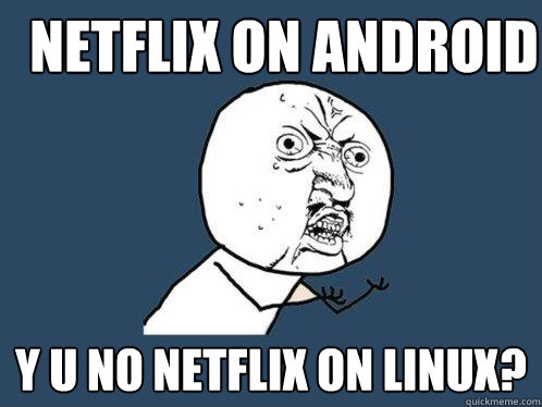 Netflix on android Y u no netflix on linux?  Y U No