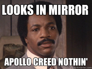 looks in mirror apollo creed nothin'  Overly Dismissive Apollo Creed