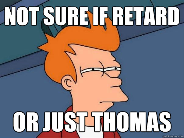 not sure if retard or just thomas  Futurama Fry