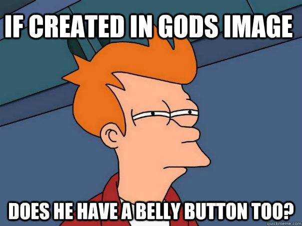 If created in gods image does he have a belly button too?  Futurama Fry