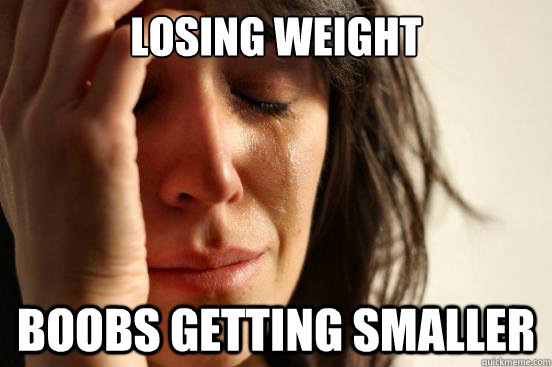 LOSING WEIGHT BOOBS GETTING SMALLER  First World Problems