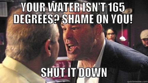 YOUR WATER ISN'T 165 DEGREES? SHAME ON YOU!                       SHUT IT DOWN                   Misc