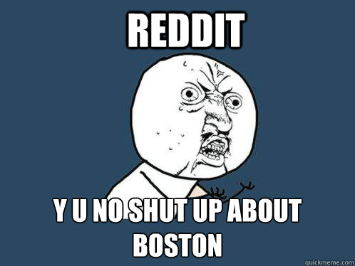 REddit Y u no shut up about boston  Y U No