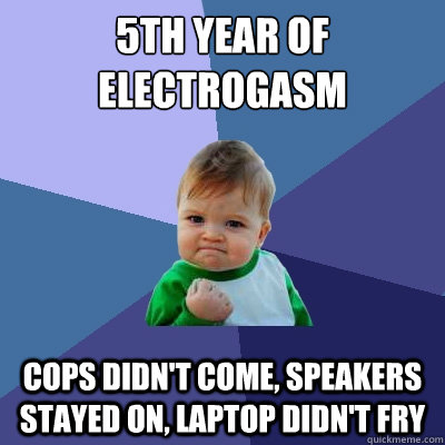 5th year of electrogasm cops didn't come, speakers stayed on, laptop didn't fry  Success Kid