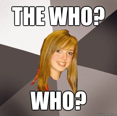 The Who? WHo?  Musically Oblivious 8th Grader