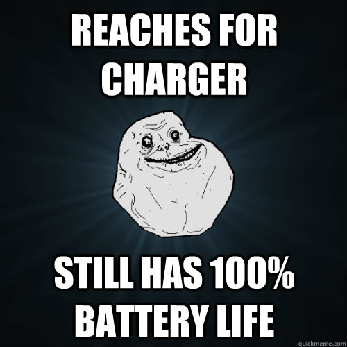 Reaches for charger still has 100% battery life - Reaches for charger still has 100% battery life  Forever Alone