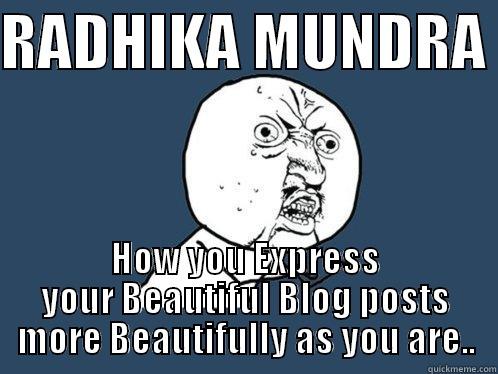 radhika mundra - RADHIKA MUNDRA  HOW YOU EXPRESS YOUR BEAUTIFUL BLOG POSTS MORE BEAUTIFULLY AS YOU ARE.. Y U No