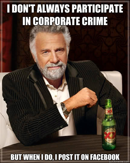 I don't always participate in corporate crime But when I do, I post it on facebook  Dos Equis man