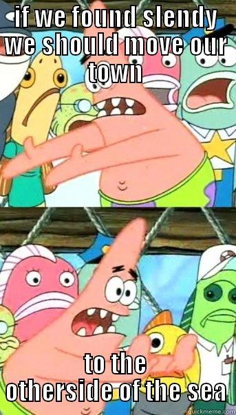 IF WE FOUND SLENDY WE SHOULD MOVE OUR TOWN TO THE OTHERSIDE OF THE SEA Push it somewhere else Patrick