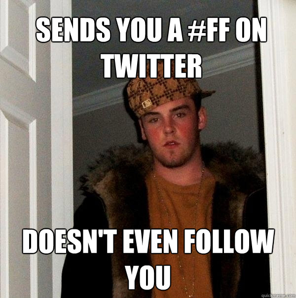 Sends you a #FF on Twitter Doesn't even follow you  Scumbag Steve