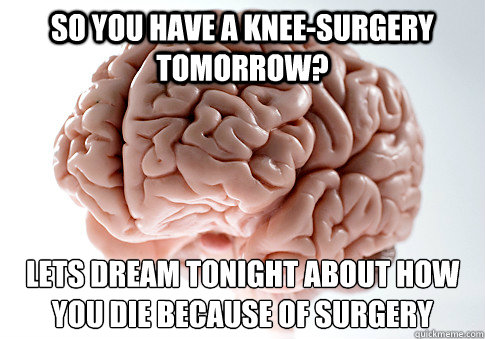 So you have a knee-surgery tomorrow?  Let´s dream tonight about how you die because of surgery - So you have a knee-surgery tomorrow?  Let´s dream tonight about how you die because of surgery  Scumbag Brain