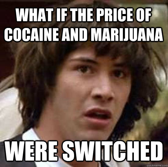 what if the price of cocaine and marijuana were switched   conspiracy keanu