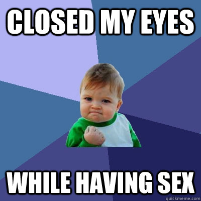 Closed my eyes While having sex  Success Kid