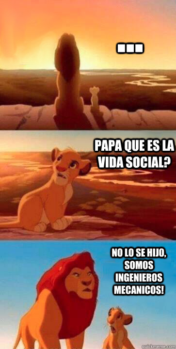 ... Papa que es la vida social? No lo se hijo, somos ingenieros mecanicos!  SIMBA