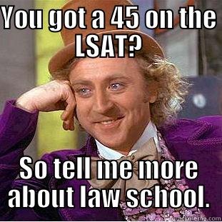 wonka meme - YOU GOT A 45 ON THE LSAT? SO TELL ME MORE ABOUT LAW SCHOOL. Condescending Wonka