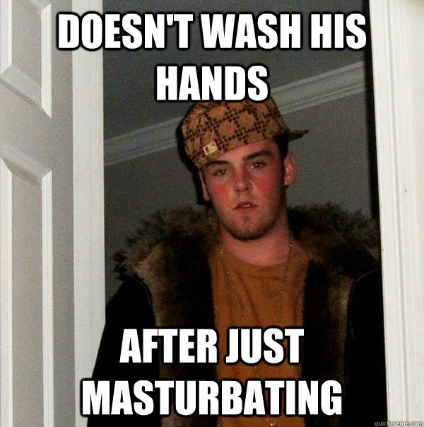 Doesn't wash his hands after just masturbating  Scumbag Steve