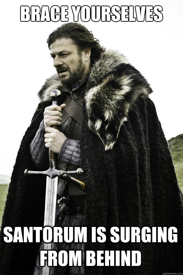 BRACE YOURSELVES SANTORUM IS SURGING FROM BEHIND  Winter is coming