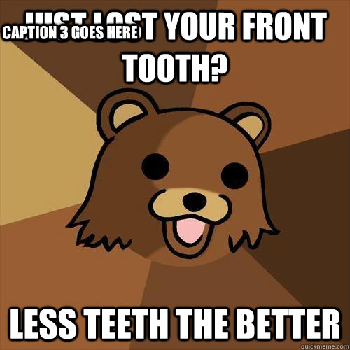 Just lost your front tooth?  less teeth the better Caption 3 goes here  Pedobear