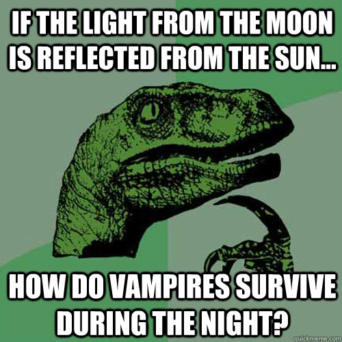 If the light from the moon is reflected from the sun... how do vampires survive during the night?  Philosoraptor