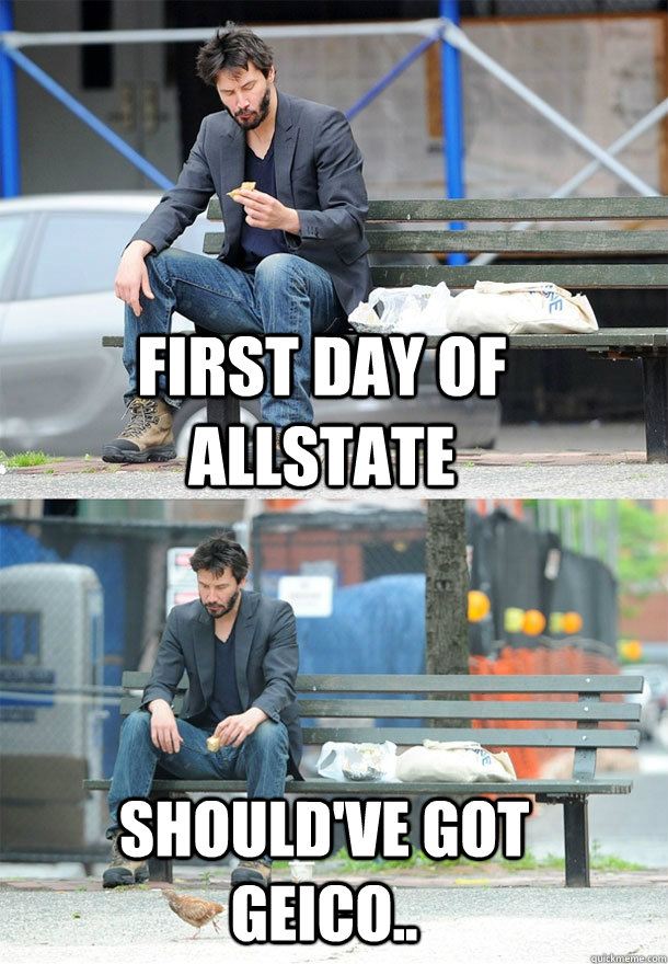 First day of allstate should've got geico..  Sad Keanu