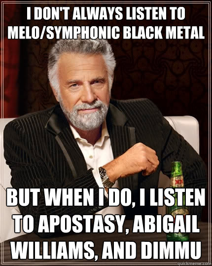 I don't always listen to melo/symphonic black metal But when I do, I listen to Apostasy, Abigail Williams, and Dimmu  The Most Interesting Man In The World