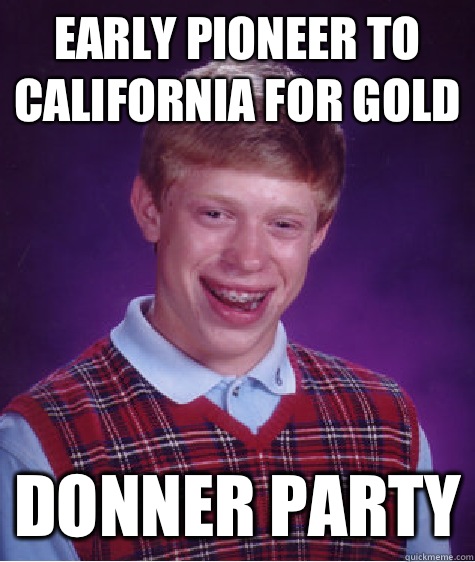 Early pioneer to California for gold Donner party - Early pioneer to California for gold Donner party  Bad Luck Brian