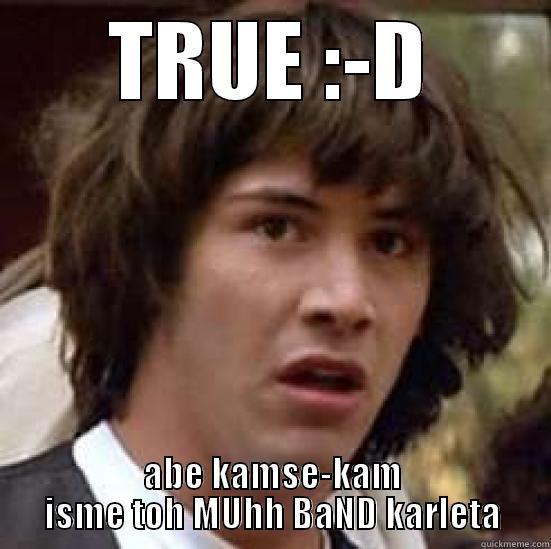 TRUE :-D ABE KAMSE-KAM ISME TOH MUHH BAND KARLETA conspiracy keanu