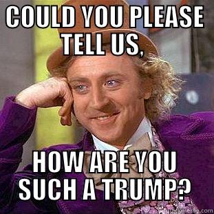 COULD YOU PLEASE TELL US,  HOW ARE YOU SUCH A TRUMP? Condescending Wonka