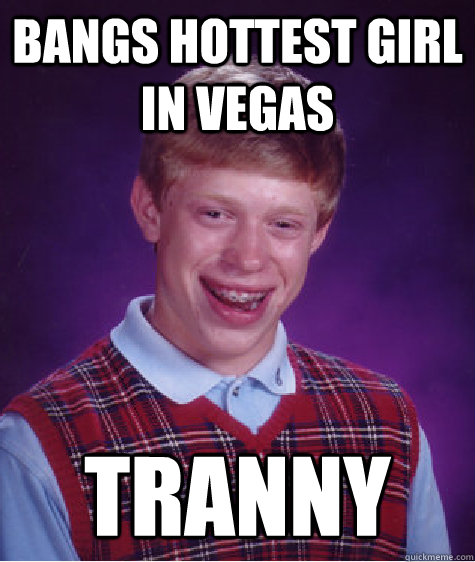 bangs hottest girl in vegas tranny  Bad Luck Brian